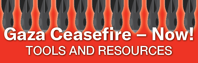 Gaza Ceasefire - Now!
TOOLS AND RESOURCES